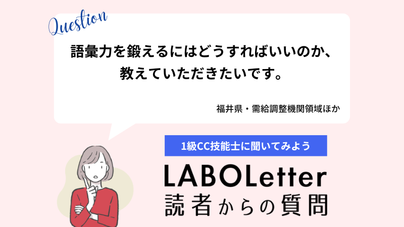 語彙力を鍛えるにはどうすればいいのか、教えていただきたいです。
